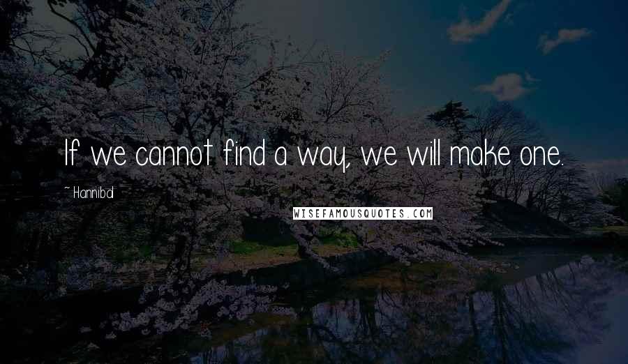 Hannibal Quotes: If we cannot find a way, we will make one.