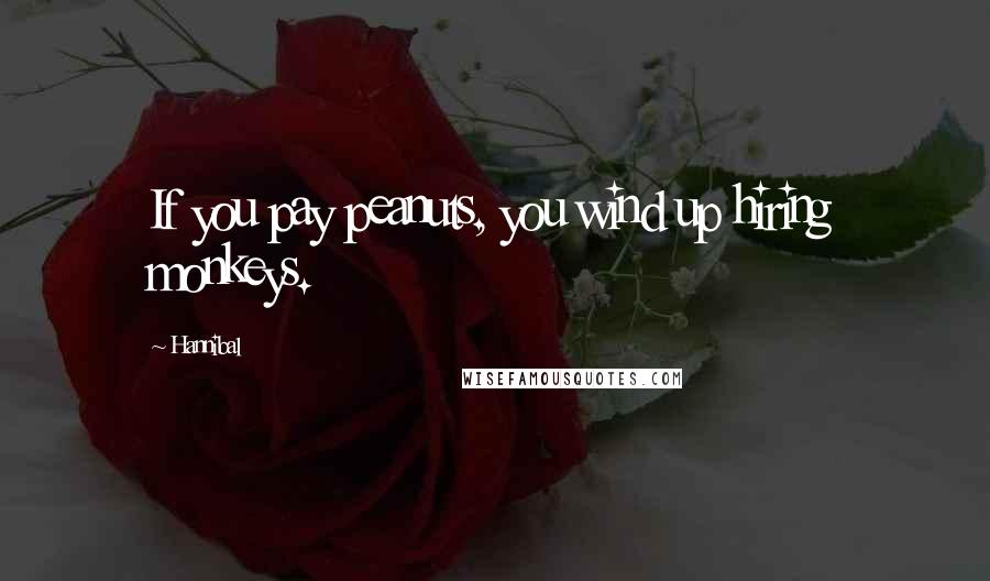 Hannibal Quotes: If you pay peanuts, you wind up hiring monkeys.