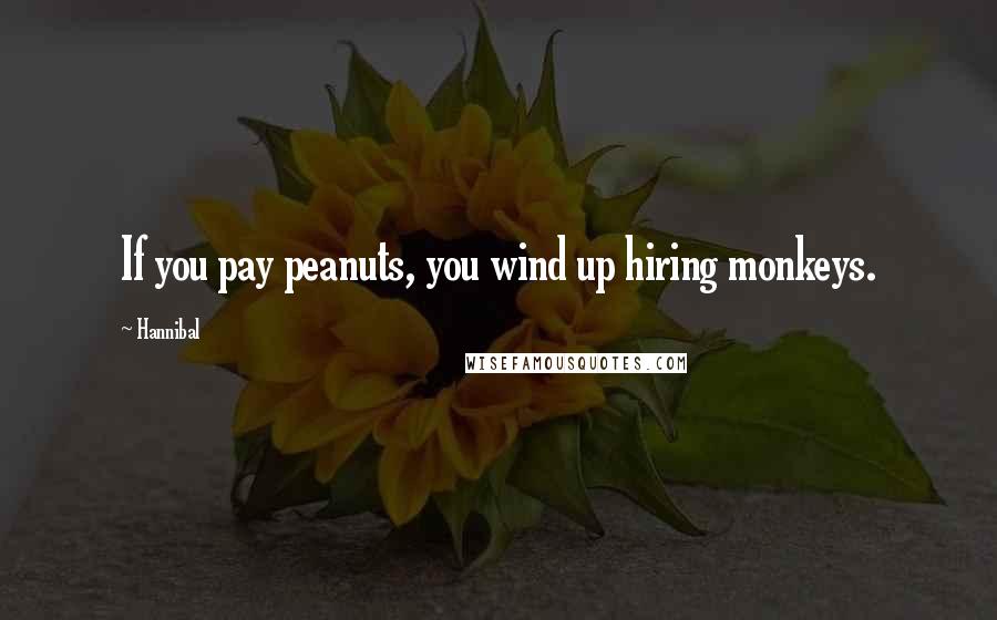 Hannibal Quotes: If you pay peanuts, you wind up hiring monkeys.