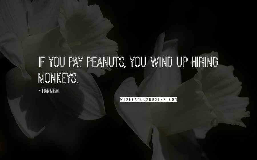 Hannibal Quotes: If you pay peanuts, you wind up hiring monkeys.