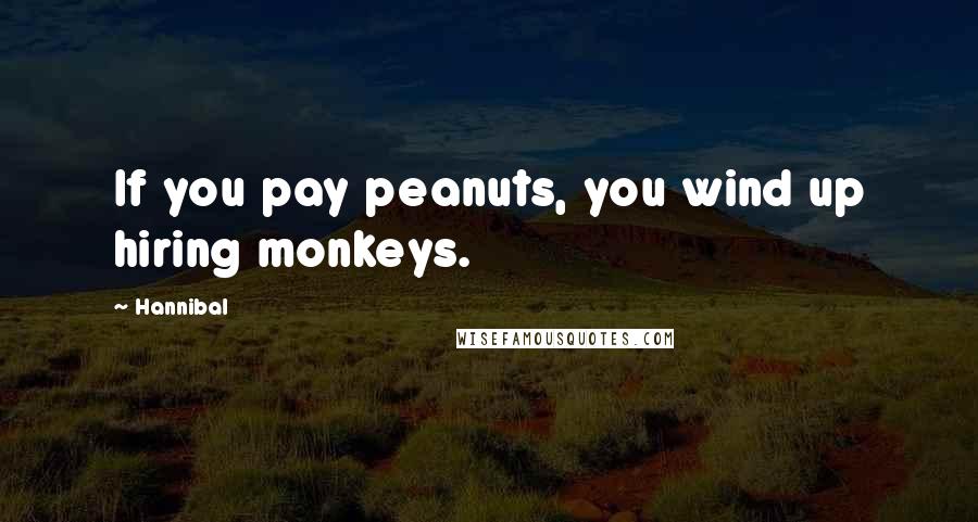 Hannibal Quotes: If you pay peanuts, you wind up hiring monkeys.