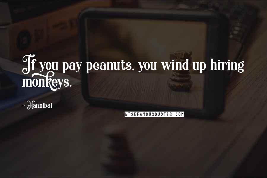 Hannibal Quotes: If you pay peanuts, you wind up hiring monkeys.
