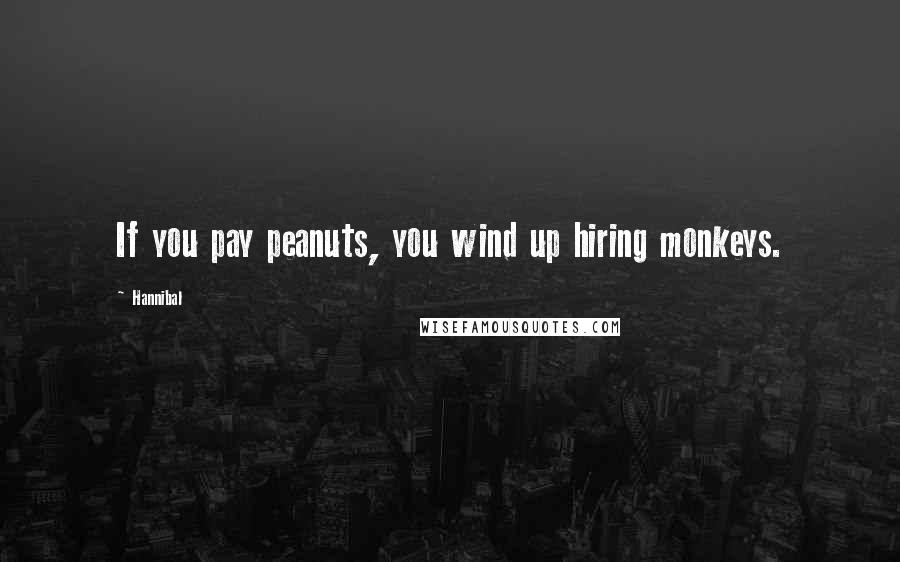 Hannibal Quotes: If you pay peanuts, you wind up hiring monkeys.