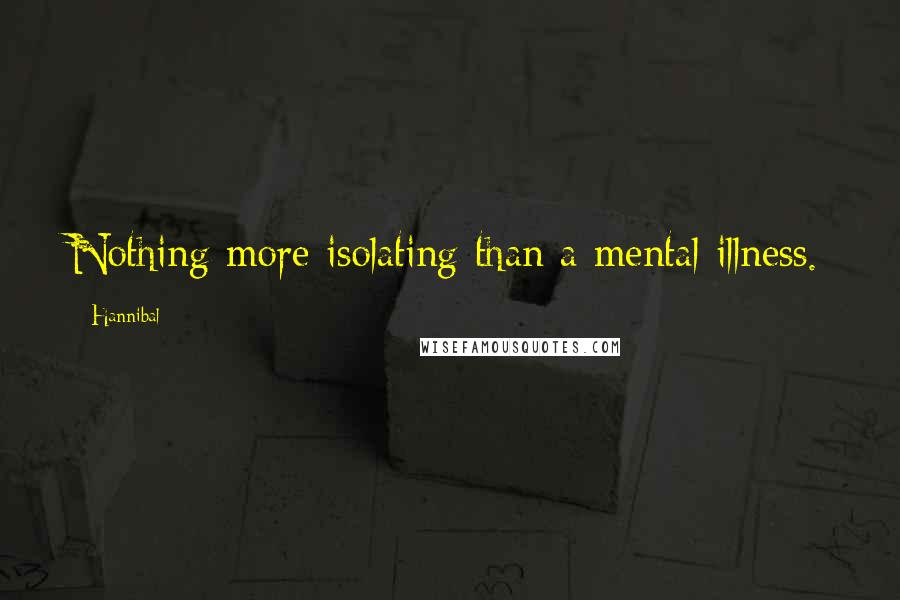 Hannibal Quotes: Nothing more isolating than a mental illness.