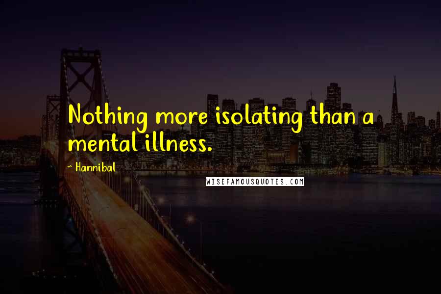 Hannibal Quotes: Nothing more isolating than a mental illness.