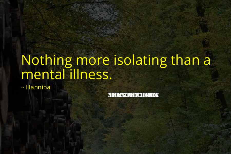 Hannibal Quotes: Nothing more isolating than a mental illness.