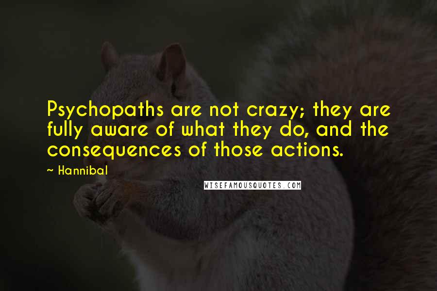 Hannibal Quotes: Psychopaths are not crazy; they are fully aware of what they do, and the consequences of those actions.