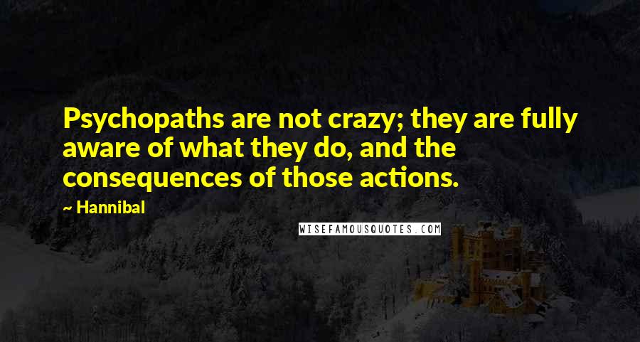 Hannibal Quotes: Psychopaths are not crazy; they are fully aware of what they do, and the consequences of those actions.
