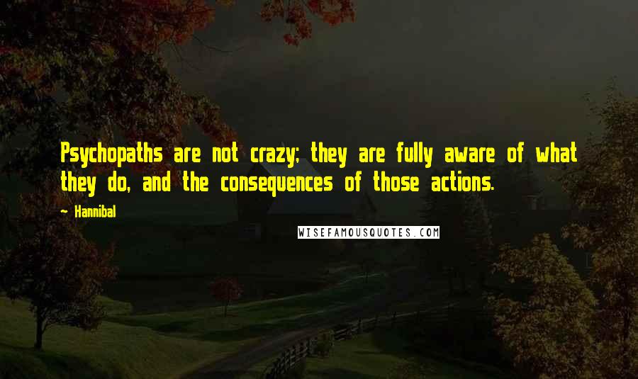 Hannibal Quotes: Psychopaths are not crazy; they are fully aware of what they do, and the consequences of those actions.