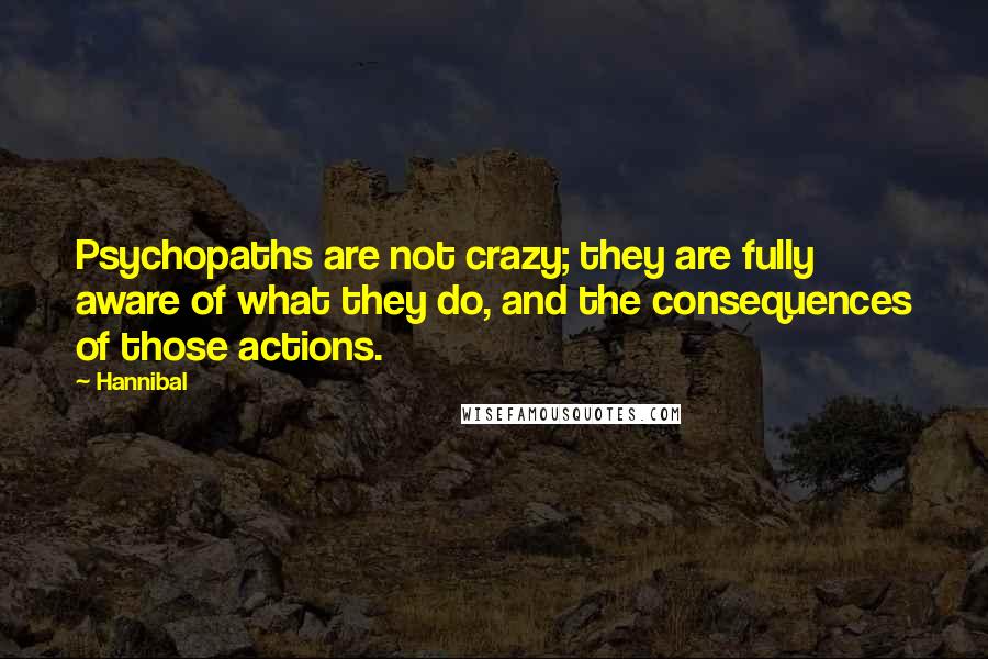 Hannibal Quotes: Psychopaths are not crazy; they are fully aware of what they do, and the consequences of those actions.