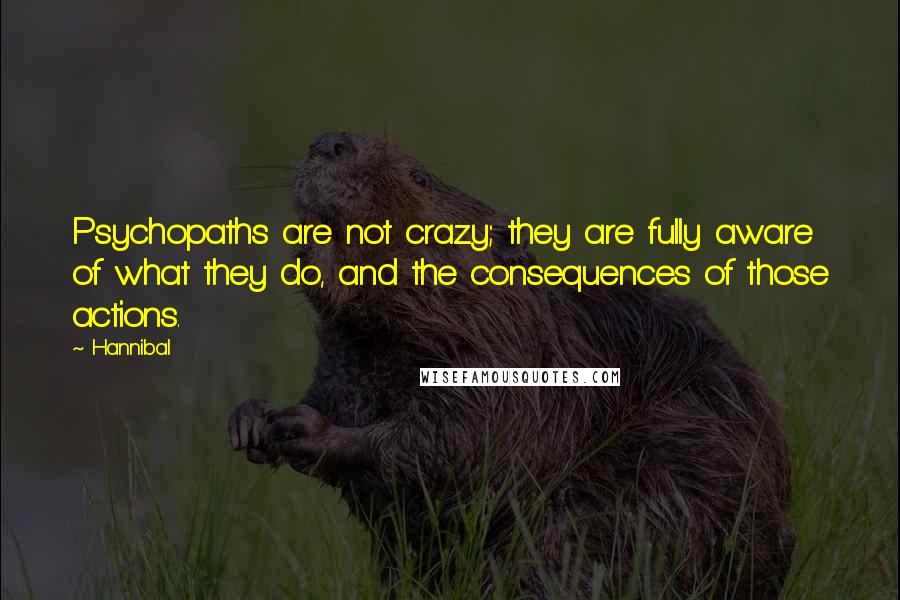 Hannibal Quotes: Psychopaths are not crazy; they are fully aware of what they do, and the consequences of those actions.