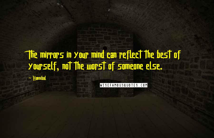 Hannibal Quotes: The mirrors in your mind can reflect the best of yourself, not the worst of someone else.