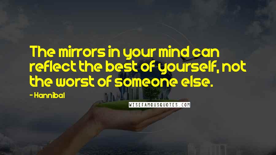 Hannibal Quotes: The mirrors in your mind can reflect the best of yourself, not the worst of someone else.