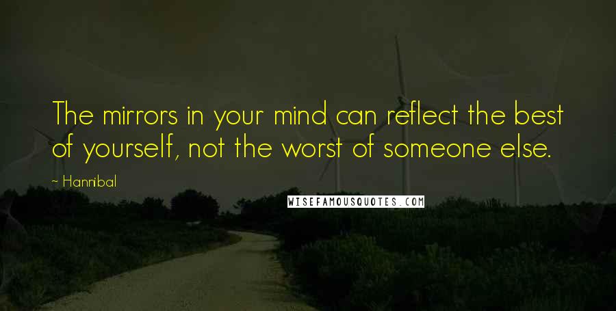 Hannibal Quotes: The mirrors in your mind can reflect the best of yourself, not the worst of someone else.