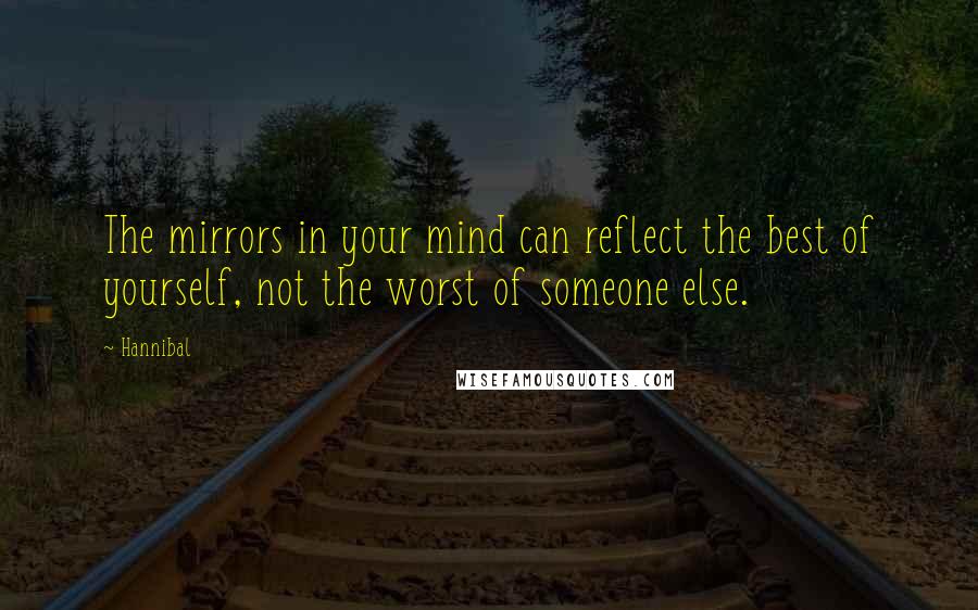 Hannibal Quotes: The mirrors in your mind can reflect the best of yourself, not the worst of someone else.