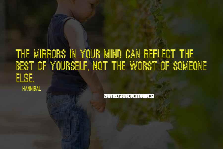 Hannibal Quotes: The mirrors in your mind can reflect the best of yourself, not the worst of someone else.