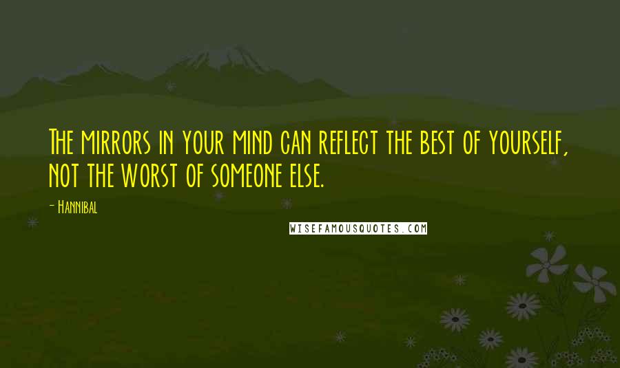 Hannibal Quotes: The mirrors in your mind can reflect the best of yourself, not the worst of someone else.