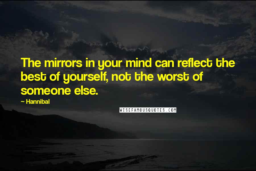 Hannibal Quotes: The mirrors in your mind can reflect the best of yourself, not the worst of someone else.