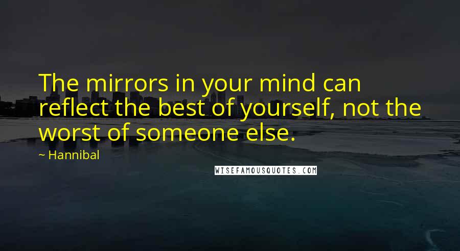 Hannibal Quotes: The mirrors in your mind can reflect the best of yourself, not the worst of someone else.