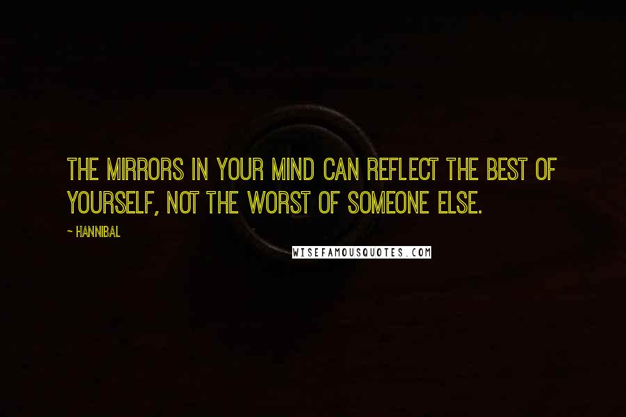 Hannibal Quotes: The mirrors in your mind can reflect the best of yourself, not the worst of someone else.