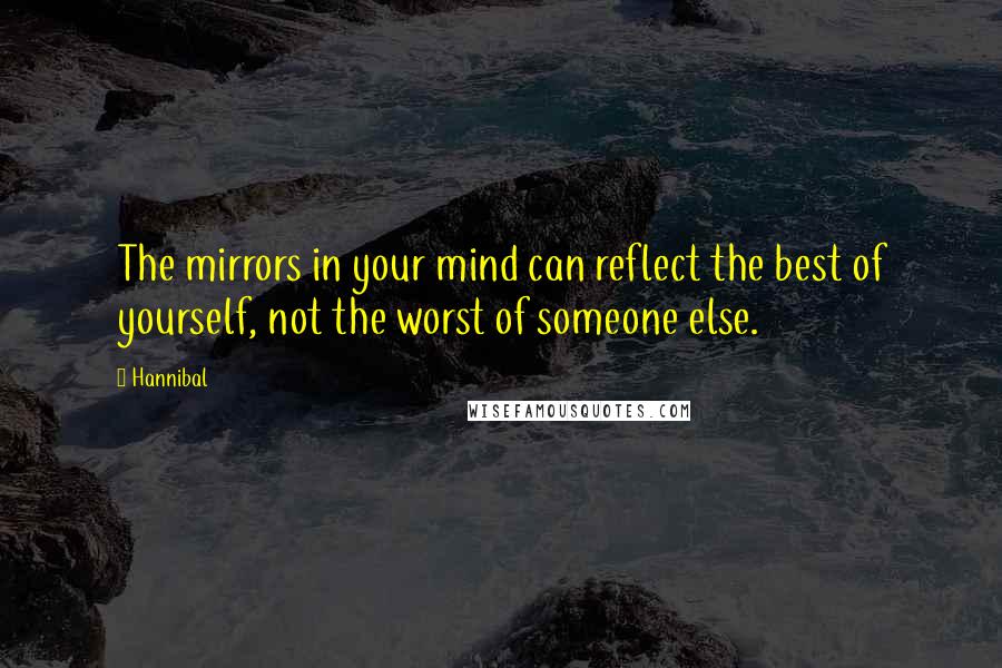 Hannibal Quotes: The mirrors in your mind can reflect the best of yourself, not the worst of someone else.