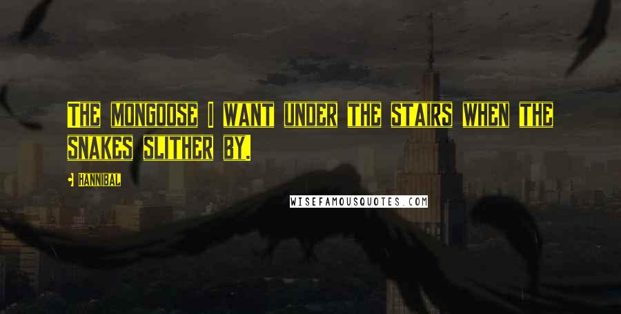 Hannibal Quotes: The mongoose I want under the stairs when the snakes slither by.