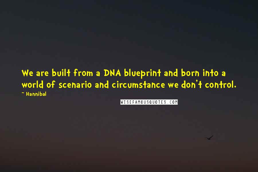 Hannibal Quotes: We are built from a DNA blueprint and born into a world of scenario and circumstance we don't control.