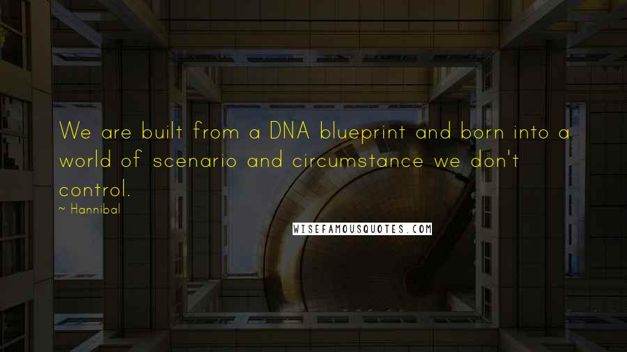 Hannibal Quotes: We are built from a DNA blueprint and born into a world of scenario and circumstance we don't control.