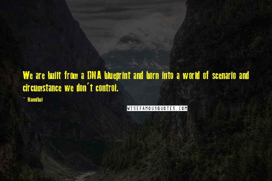 Hannibal Quotes: We are built from a DNA blueprint and born into a world of scenario and circumstance we don't control.