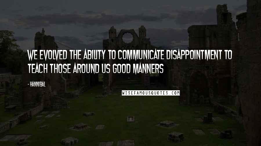 Hannibal Quotes: We evolved the ability to communicate disappointment to teach those around us good manners