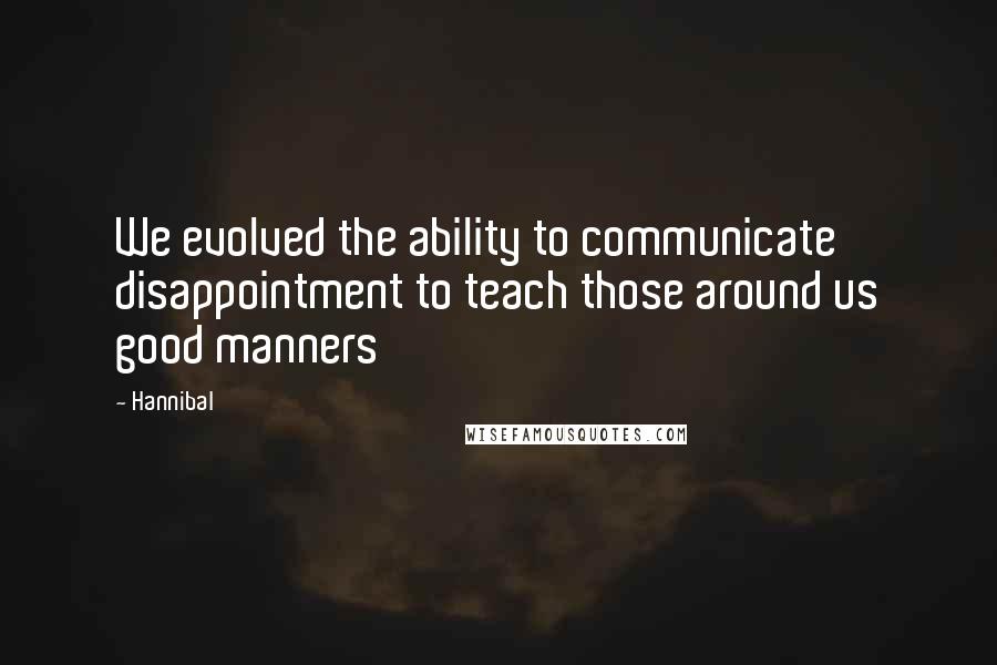 Hannibal Quotes: We evolved the ability to communicate disappointment to teach those around us good manners
