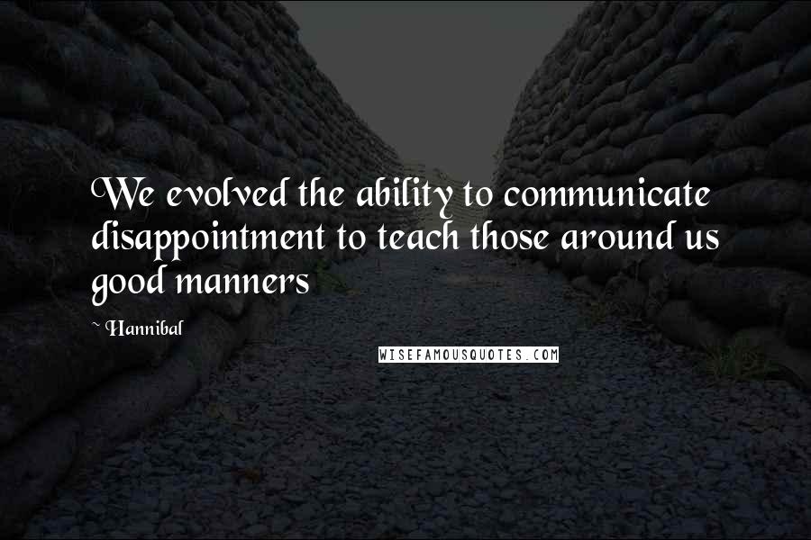 Hannibal Quotes: We evolved the ability to communicate disappointment to teach those around us good manners