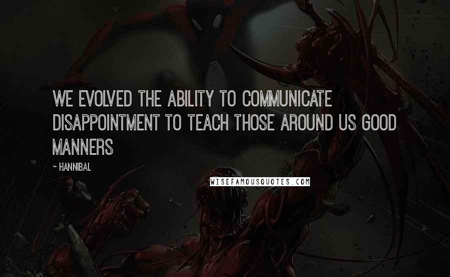 Hannibal Quotes: We evolved the ability to communicate disappointment to teach those around us good manners