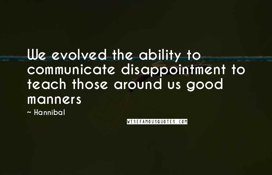 Hannibal Quotes: We evolved the ability to communicate disappointment to teach those around us good manners