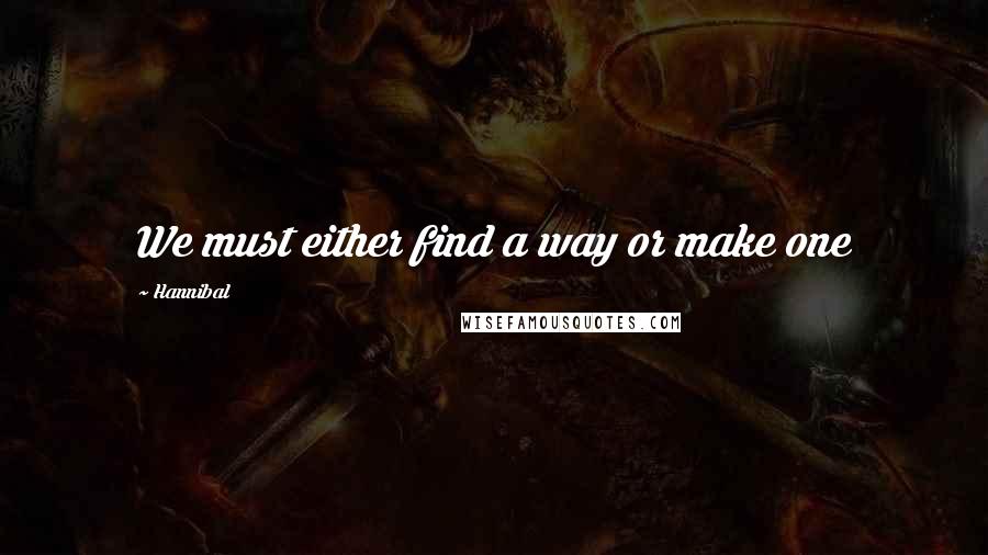 Hannibal Quotes: We must either find a way or make one