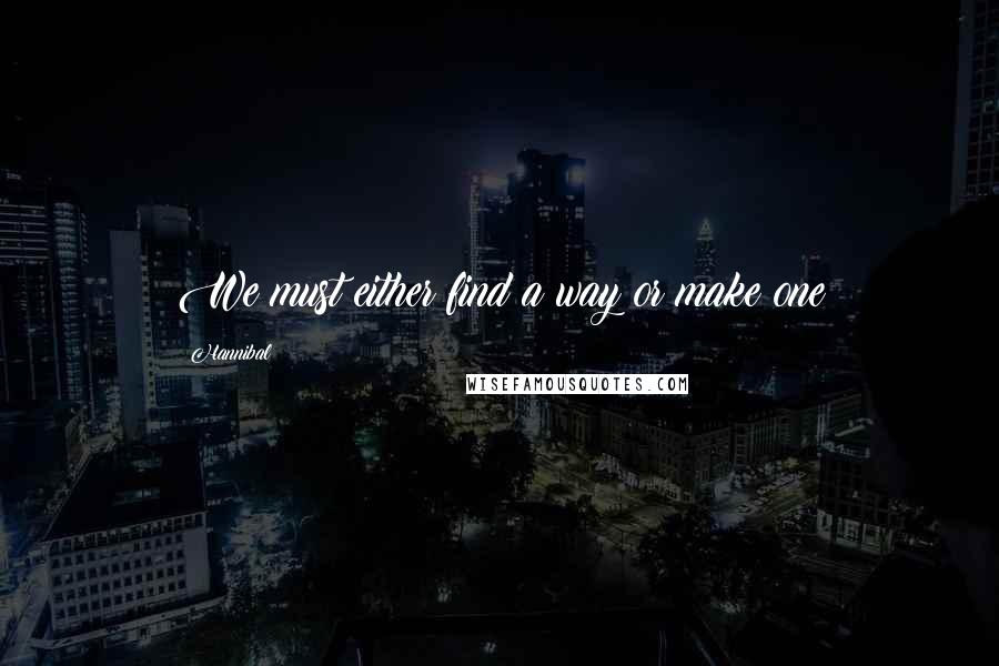 Hannibal Quotes: We must either find a way or make one