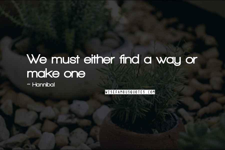 Hannibal Quotes: We must either find a way or make one