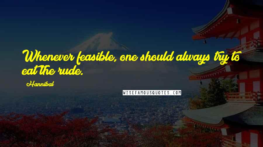 Hannibal Quotes: Whenever feasible, one should always try to eat the rude.