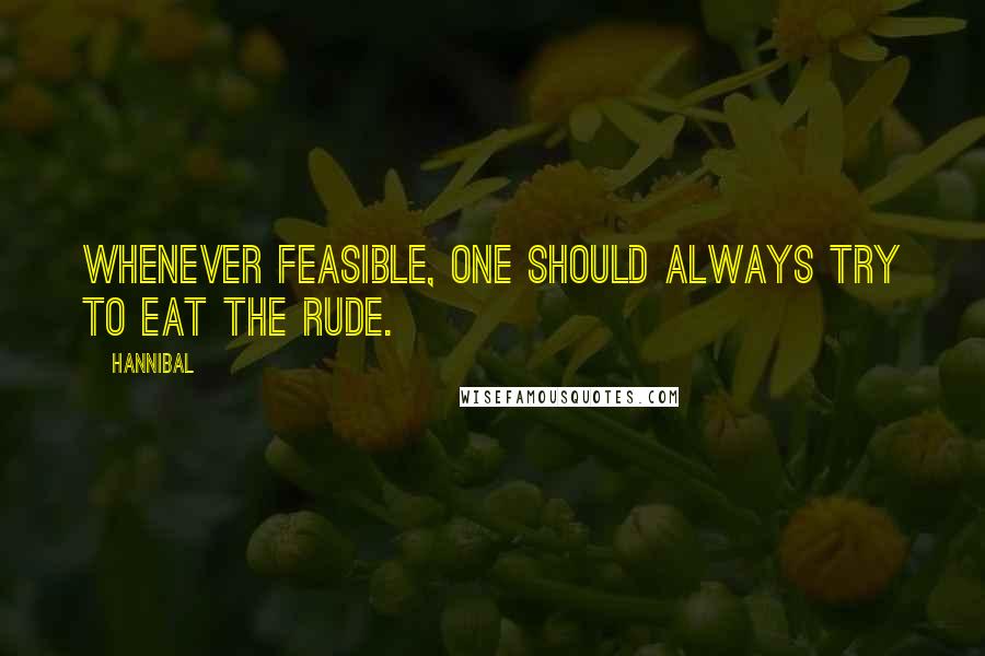 Hannibal Quotes: Whenever feasible, one should always try to eat the rude.
