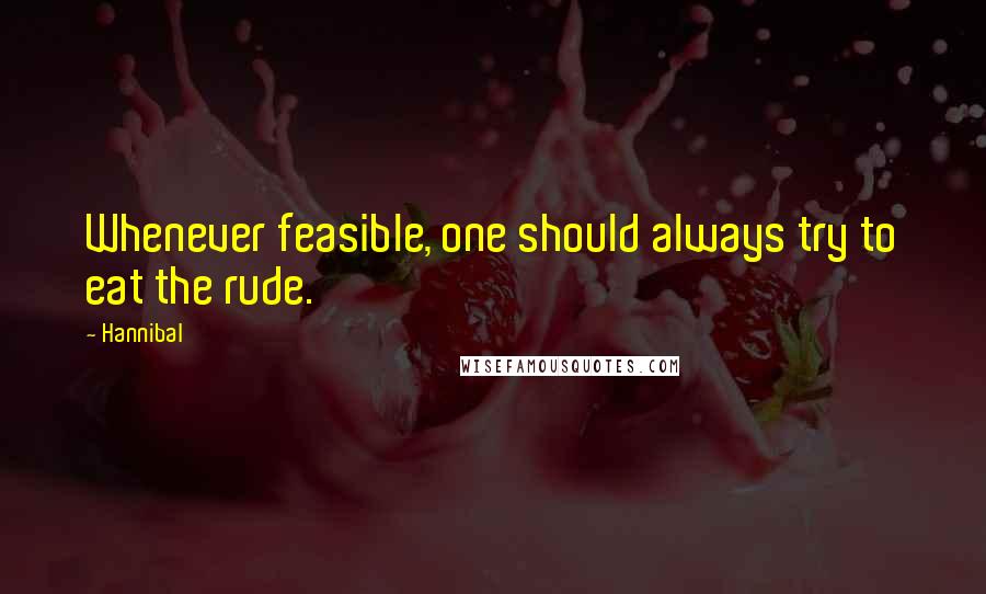 Hannibal Quotes: Whenever feasible, one should always try to eat the rude.