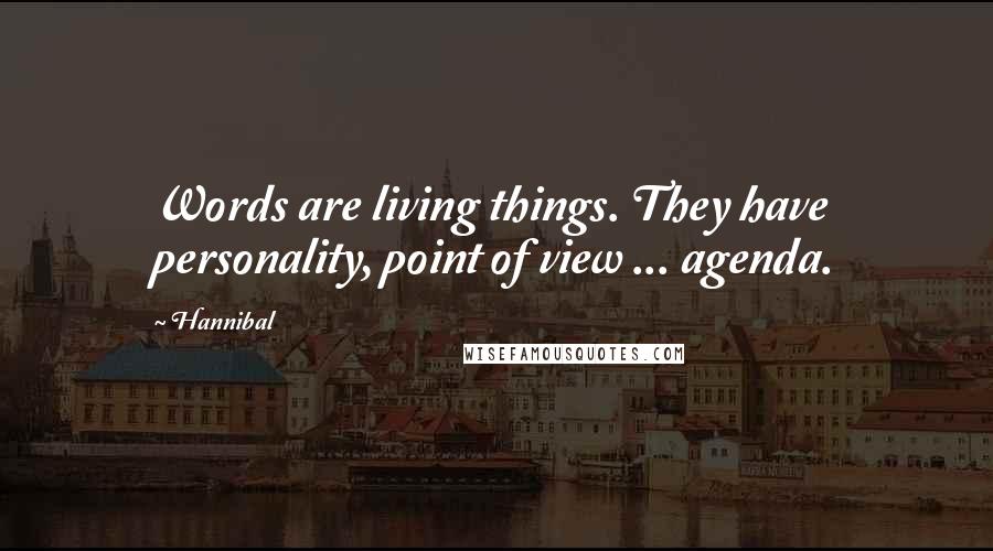 Hannibal Quotes: Words are living things. They have personality, point of view ... agenda.