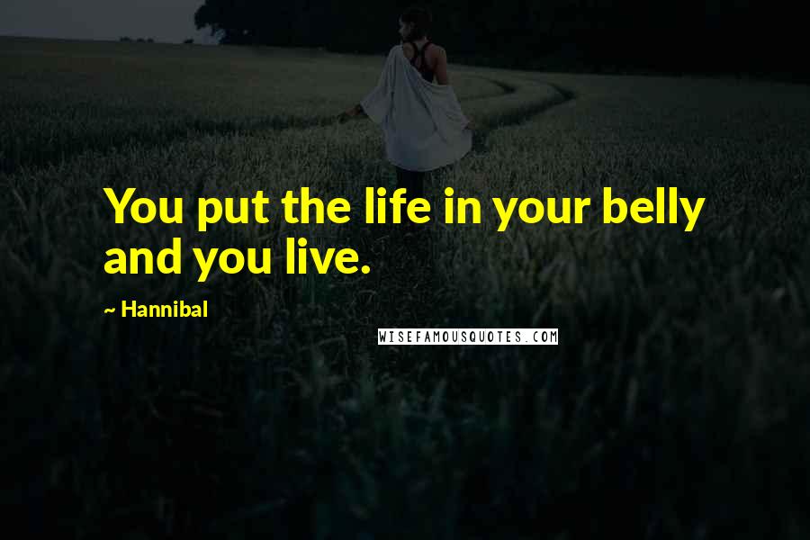 Hannibal Quotes: You put the life in your belly and you live.