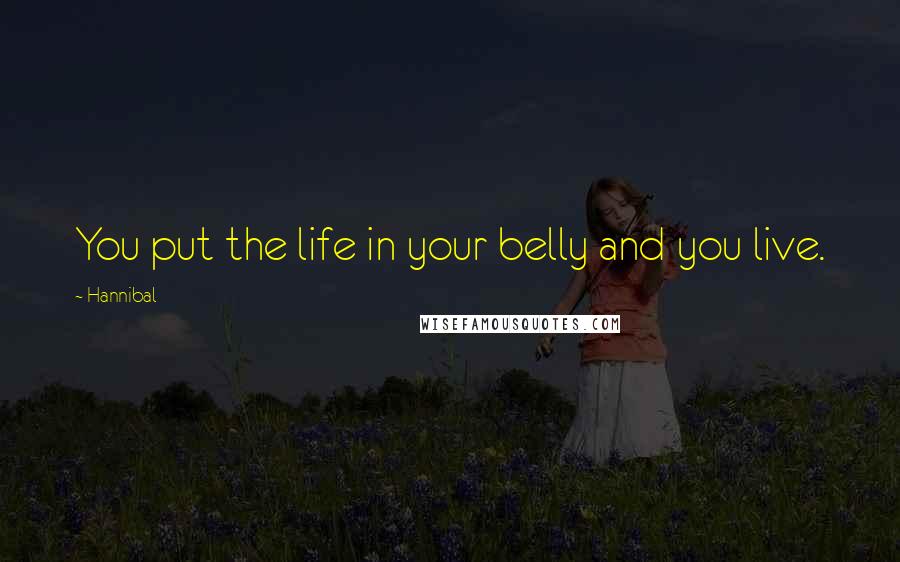 Hannibal Quotes: You put the life in your belly and you live.