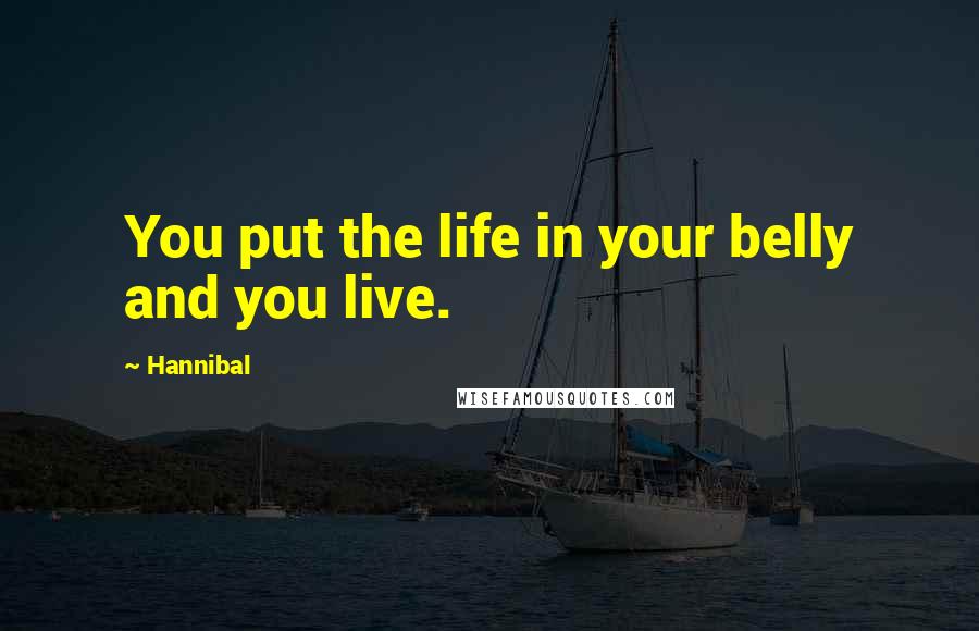 Hannibal Quotes: You put the life in your belly and you live.