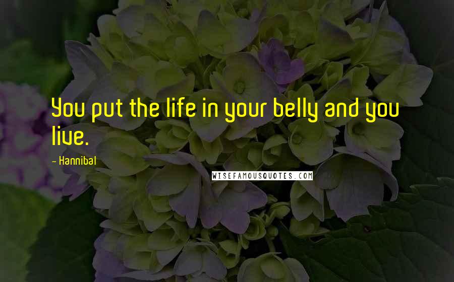 Hannibal Quotes: You put the life in your belly and you live.