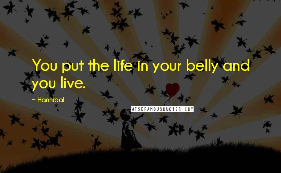 Hannibal Quotes: You put the life in your belly and you live.