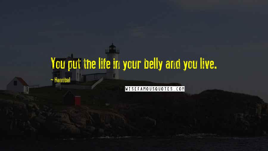 Hannibal Quotes: You put the life in your belly and you live.