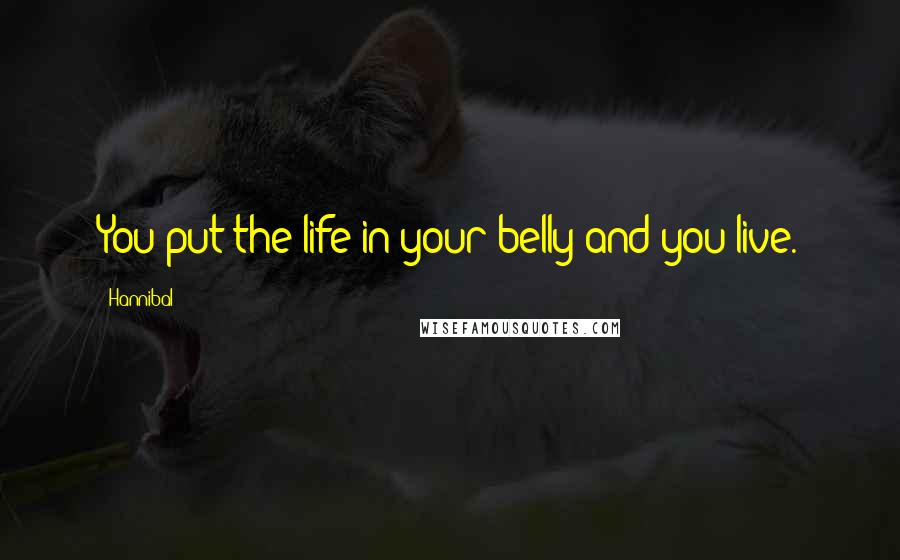 Hannibal Quotes: You put the life in your belly and you live.