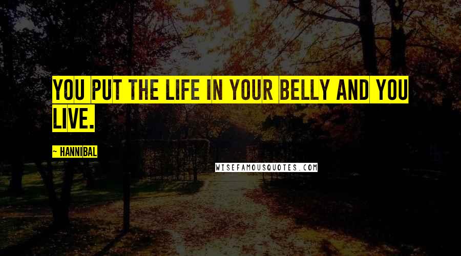 Hannibal Quotes: You put the life in your belly and you live.