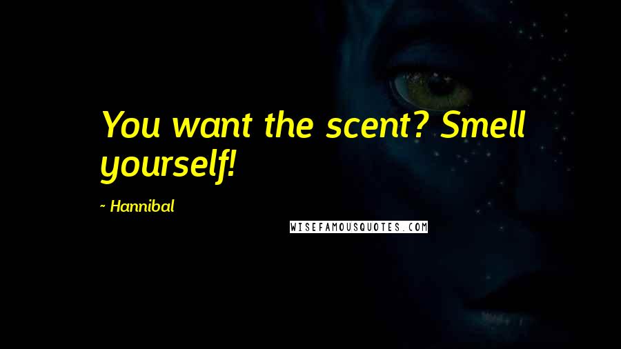 Hannibal Quotes: You want the scent? Smell yourself!